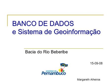 BANCO DE DADOS e Sistema de Geoinformação Bacia do Rio Beberibe 15-09-08 Margareth Alheiros.