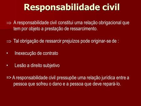  A responsabilidade civil constitui uma relação obrigacional que tem por objeto a prestação de ressarcimento.  Tal obrigação de ressarcir prejuízos pode.