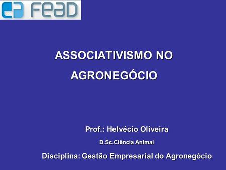 ASSOCIATIVISMO NO AGRONEGÓCIO Prof.: Helvécio Oliveira D.Sc.Ciência Animal Disciplina: Gestão Empresarial do Agronegócio.