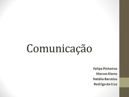 Comunicação Felipe Pinheiros Marcos Klemz Natália Barcelos Rodrigo da Cruz.