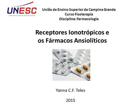 Yanna C.F. Teles 2015 Receptores Ionotrópicos e os Fármacos Ansiolíticos União de Ensino Superior de Campina Grande Curso Fisoterapia Disciplina: Farmacologia.