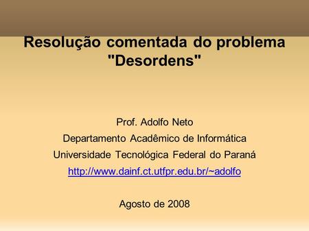 Resolução comentada do problema Desordens Prof. Adolfo Neto Departamento Acadêmico de Informática Universidade Tecnológica Federal do Paraná