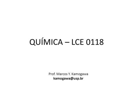 QUÍMICA – LCE 0118 Prof. Marcos Y. Kamogawa