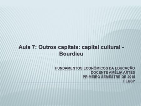 Aula 7: Outros capitais: capital cultural - Bourdieu.