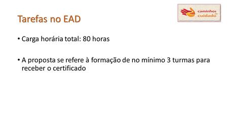 Tarefas no EAD Carga horária total: 80 horas A proposta se refere à formação de no mínimo 3 turmas para receber o certificado.