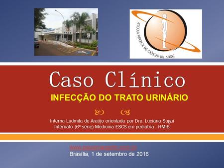  Interna Ludmila de Araújo orientada por Dra. Luciana Sugai Internato (6ª série) Medicina ESCS em pediatria - HMIB INFECÇÃO DO TRATO URINÁRIO
