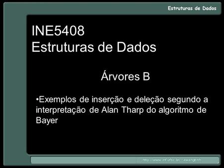 INE5408 Estruturas de Dados Árvores B Exemplos de inserção e deleção segundo a interpretação de Alan Tharp do algoritmo de Bayer.