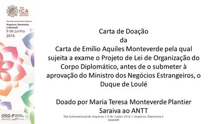 Dia Internacional de Arquivos | 9 de Junho 2016 | Arquivos, Harmonia e Amizade Carta de Doação da Carta de Emílio Aquiles Monteverde pela qual sujeita.