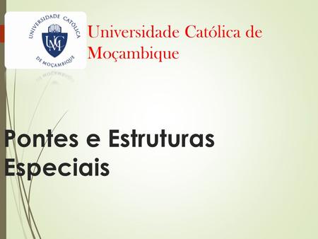 Pontes e Estruturas Especiais Universidade Católica de Moçambique.