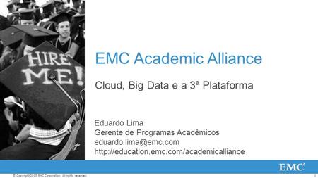 1© Copyright 2013 EMC Corporation. All rights reserved. EMC Academic Alliance Cloud, Big Data e a 3ª Plataforma Eduardo Lima Gerente de Programas Acadêmicos.