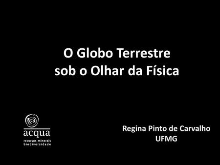 O Globo Terrestre sob o Olhar da Física Regina Pinto de Carvalho UFMG.
