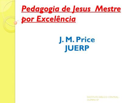 Pedagogia de Jesus Mestre por Excelência J. M. Price JUERP INSTITUTO BÍBLICO CENTRAL - OLÍMPIA-SP.