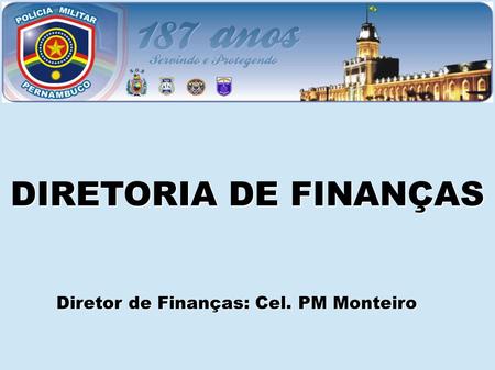 DIRETORIA DE FINANÇAS Diretor de Finanças: Cel. PM Monteiro.