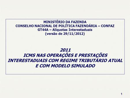1 MINISTÉRIO DA FAZENDA CONSELHO NACIONAL DE POLÍTICA FAZENDÁRIA – CONFAZ GT44A – Alíquotas Interestaduais (versão de 29/11/2012) 2011 ICMS NAS OPERAÇÕES.