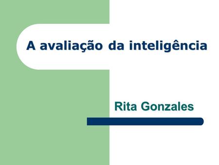 A avaliação da inteligência Rita Gonzales Histórico HÁ UMA VARIEDADE DE DEFINIÇÕES PARA A INTELIGÊNCIA, BASEADAS EM DIFERENTES CONCEPÇÕES TEÓRICAS SOBRE.