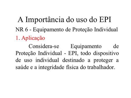 A Importância do uso do EPI NR 6 - Equipamento de Proteção Individual 1. Aplicação Considera-se Equipamento de Proteção Individual - EPI, todo dispositivo.