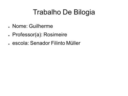 Trabalho De Bilogia ● Nome: Guilherme ● Professor(a): Rosimeire ● escola: Senador Filinto Müller.