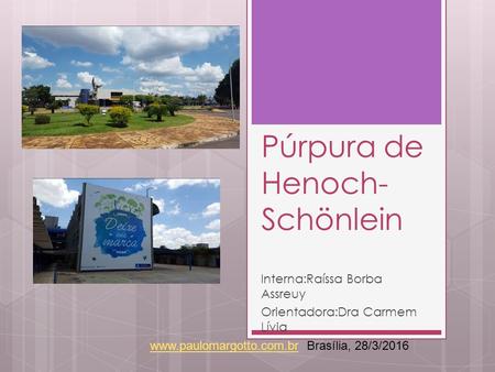 Púrpura de Henoch- Schönlein Interna:Raíssa Borba Assreuy Orientadora:Dra Carmem Lívia  Brasília, 28/3/2016.