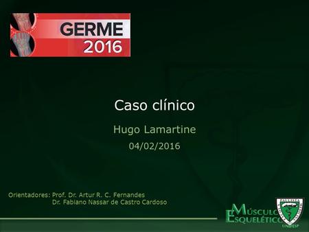 Caso clínico 04/02/2016 Hugo Lamartine Orientadores: Prof. Dr. Artur R. C. Fernandes Dr. Fabiano Nassar de Castro Cardoso.