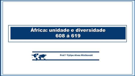 África: unidade e diversidade 608 á 619 África: unidade e diversidade 608 á 619  Prof.º Fylipe Alves Minikovski.