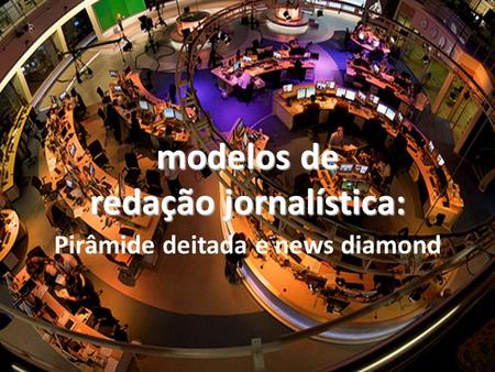 Modelos de redação jornalística: Pirâmide deitada e news diamond.