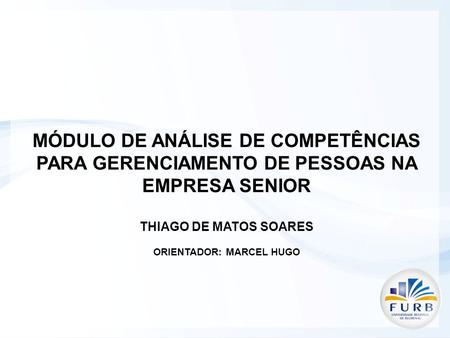 MÓDULO DE ANÁLISE DE COMPETÊNCIAS PARA GERENCIAMENTO DE PESSOAS NA EMPRESA SENIOR THIAGO DE MATOS SOARES ORIENTADOR: MARCEL HUGO.