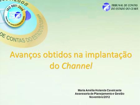 Avanços obtidos na implantação do Channel Maria Amélia Holanda Cavalcante Assessoria de Planejamento e Gestão Novembro/2012.