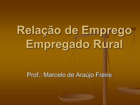 Relação de Emprego Empregado Rural Prof.: Marcelo de Araújo Freire.