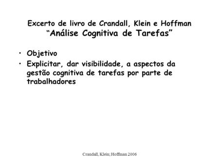 Crandall, Klein; Hoffman 2006 Excerto de livro de Crandall, Klein e Hoffman “ Análise Cognitiva de Tarefas” Objetivo Explicitar, dar visibilidade, a aspectos.