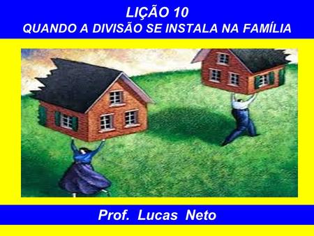 LIÇÃO 10 QUANDO A DIVISÃO SE INSTALA NA FAMÍLIA Prof. Lucas Neto.