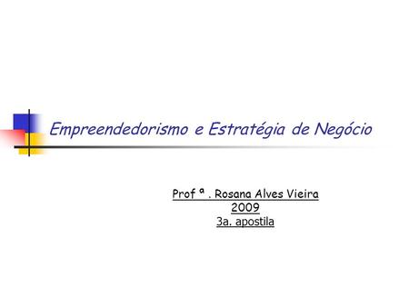 Empreendedorismo e Estratégia de Negócio Prof ª. Rosana Alves Vieira 2009 3a. apostila.