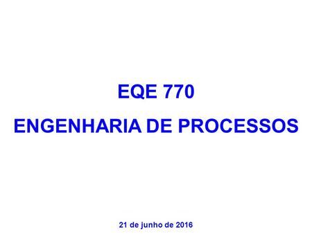 EQE 770 ENGENHARIA DE PROCESSOS 21 de junho de 2016.