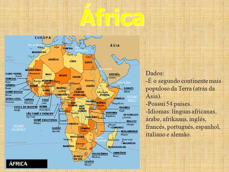 África Dados: -É o segundo continente mais populoso da Terra (atrás da Ásia). -Possuí 54 países. -Idiomas: línguas africanas, árabe, afrikaans, inglês,
