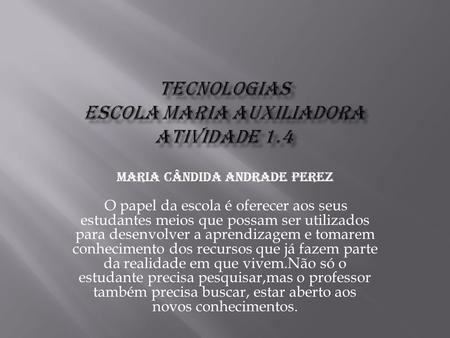 Maria Cândida Andrade Perez O papel da escola é oferecer aos seus estudantes meios que possam ser utilizados para desenvolver a aprendizagem e tomarem.