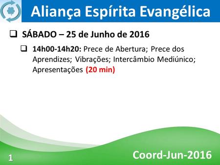 Aliança Espírita Evangélica Coord-Jun-2016 3 1  SÁBADO – 25 de Junho de 2016  14h00-14h20: Prece de Abertura; Prece dos Aprendizes; Vibrações; Intercâmbio.