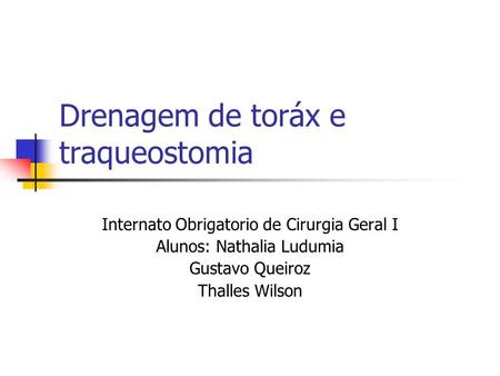 Drenagem de toráx e traqueostomia Internato Obrigatorio de Cirurgia Geral I Alunos: Nathalia Ludumia Gustavo Queiroz Thalles Wilson.