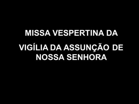 MISSA VESPERTINA DA VIGÍLIA DA ASSUNÇÃO DE NOSSA SENHORA.