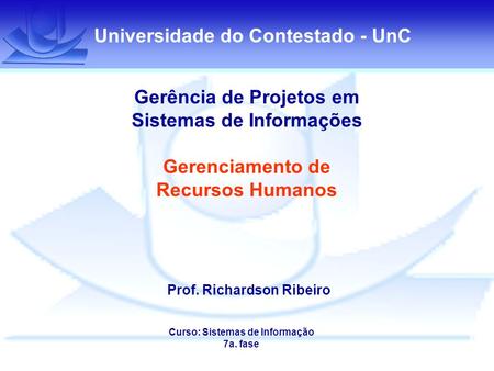 Universidade do Contestado - UnC Gerência de Projetos em Sistemas de Informações Gerenciamento de Recursos Humanos Prof. Richardson Ribeiro Curso: Sistemas.