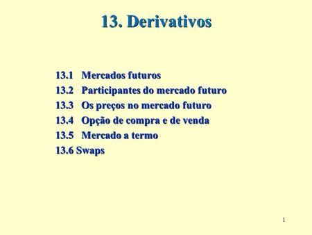1 13. Derivativos 13.1 Mercados futuros 13.2 Participantes do mercado futuro 13.3 Os preços no mercado futuro 13.4 Opção de compra e de venda 13.5 Mercado.