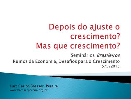 Luiz Carlos Bresser-Pereira  Seminários Brasileiros Rumos da Economia, Desafios para o Crescimento 5/5/2015.