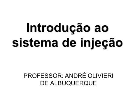 Introdução ao sistema de injeção PROFESSOR: ANDRÉ OLIVIERI DE ALBUQUERQUE.