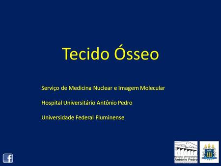 Tecido Ósseo Serviço de Medicina Nuclear e Imagem Molecular Hospital Universitário Antônio Pedro Universidade Federal Fluminense.