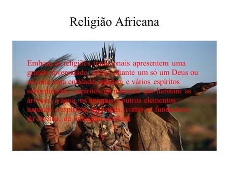 Religião Africana Embora as religiões tradicionais apresentem uma grande diversidade, põem adiante um só um Deus ou só uma uma entidade criadora e vários.