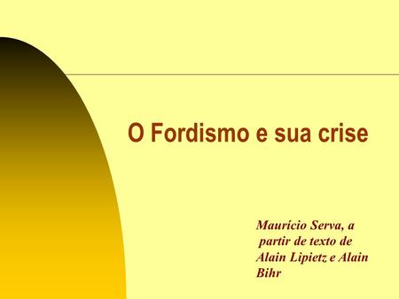 O Fordismo e sua crise Maurício Serva, a partir de texto de Alain Lipietz e Alain Bihr.