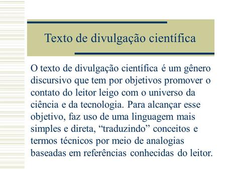 Texto de divulgação científica O texto de divulgação científica é um gênero discursivo que tem por objetivos promover o contato do leitor leigo com o.
