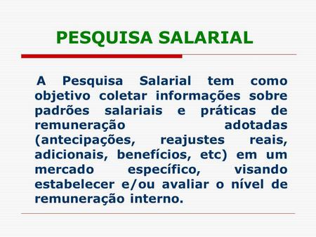 PESQUISA SALARIAL A Pesquisa Salarial tem como objetivo coletar informações sobre padrões salariais e práticas de remuneração adotadas (antecipações, reajustes.