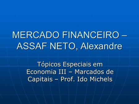 MERCADO FINANCEIRO – ASSAF NETO, Alexandre Tópicos Especiais em Economia III – Marcados de Capitais – Prof. Ido Michels.