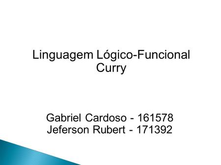 Linguagem Lógico-Funcional Curry Gabriel Cardoso - 161578 Jeferson Rubert - 171392.