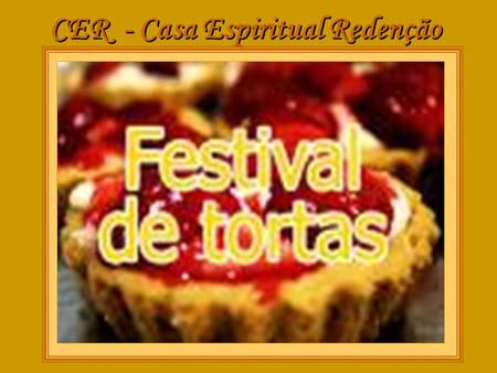 CER - Casa Espiritual Redenção Festival de Tortas amigos para um maravilhoso Festival de Tortas, doces e salgadas, deliciosas... amigos para um maravilhoso.