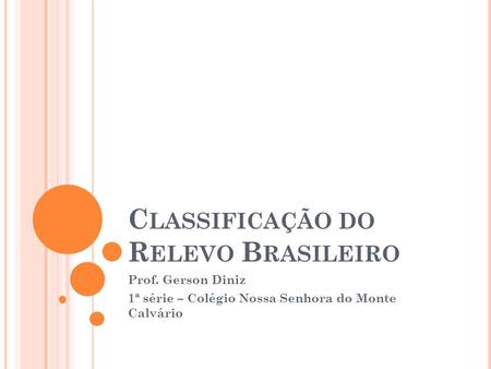 C LASSIFICAÇÃO DO R ELEVO B RASILEIRO Prof. Gerson Diniz 1ª série – Colégio Nossa Senhora do Monte Calvário.